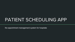 PATIENT SCHEDULING APP
the appointment management system for hospitals
 