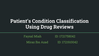 Patient’s Condition Classification
Using Drug Reviews
Faysal Miah ID: 1721758042
Miraz Ibn Azad ID: 1721910042
 