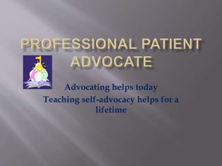 Advocating helps today
Teaching self-advocacy helps for a
lifetime
 