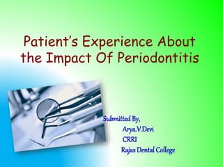 Patient’s Experience About
the Impact Of Periodontitis
Submitted By,
Arya.V.Devi
CRRI
RajasDental College
 