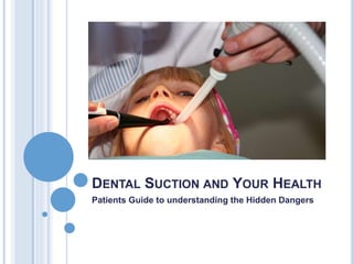 DENTAL SUCTION AND YOUR HEALTH
Patients Guide to understanding the Hidden Dangers
 