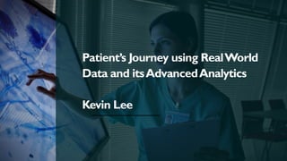 Patient’s Journey using RealWorld
Data and itsAdvancedAnalytics
Kevin Lee
 