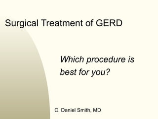Surgical Treatment of GERD


            Which procedure is
            best for you?



          C. Daniel Smith, MD
 