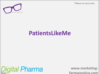 Milano 23 agosto 2012




PatientsLikeMe




            www.marketing-farmaceutico.com
        Digital Pharma Blog -www.marketing-farmaceutico.com
 