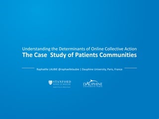 Understanding the Determinants of Online Collective Action
The Case Study of Patients Communities
       Raphaëlle LAUBIE @raphaellelaubie | Dauphine University, Paris, France
 
