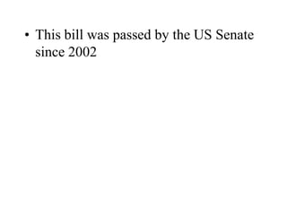 • This bill was passed by the US Senate
since 2002
 