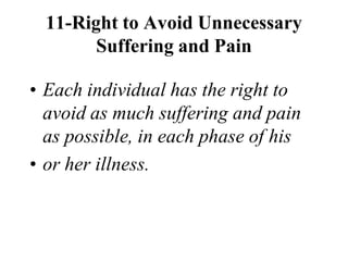 11-Right to Avoid Unnecessary
Suffering and Pain
• Each individual has the right to
avoid as much suffering and pain
as possible, in each phase of his
• or her illness.
 
