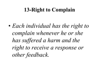 13-Right to Complain
• Each individual has the right to
complain whenever he or she
has suffered a harm and the
right to receive a response or
other feedback.
 