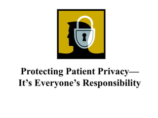 Protecting Patient Privacy—
It’s Everyone’s Responsibility
 