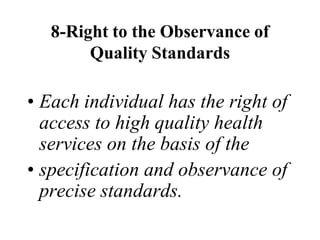 8-Right to the Observance of
Quality Standards
• Each individual has the right of
access to high quality health
services on the basis of the
• specification and observance of
precise standards.
 