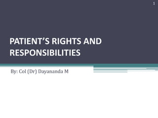 1




PATIENT’S RIGHTS AND
RESPONSIBILITIES
By: Col (Dr) Dayananda M
 