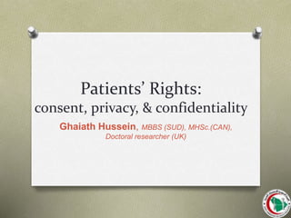 Patients’ Rights:
consent, privacy, & confidentiality
Ghaiath Hussein, MBBS (SUD), MHSc.(CAN),
Doctoral researcher (UK)
 