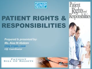 PATIENT RIGHTS &
RESPONSIBILITIES
Prepared & presented by:
Ms. Alaa M Abdeen
CPHQ, DTQMH, LSSGB
CQI Coordinator
 