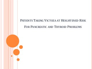 PATIENTS TAKING VICTOZA AT HEIGHTENED RISK
FOR PANCREATIC AND THYROID PROBLEMS
 