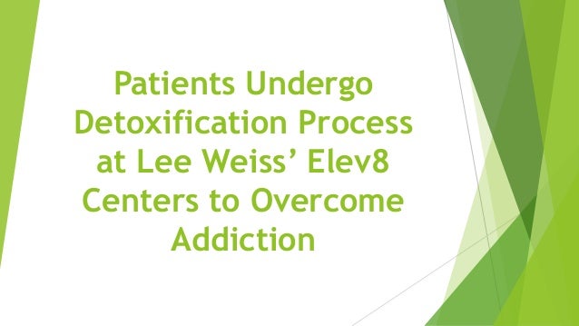 Patients Undergo
Detoxification Process
at Lee Weiss’ Elev8
Centers to Overcome
Addiction
 