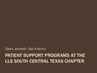 PATIENT SUPPORT PROGRAMS AT THE
LLS SOUTH CENTRAL TEXAS CHAPTER
Dawn Johnson, San Antonio
 
