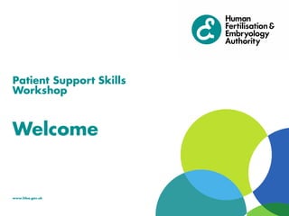 www.hfea.gov.uk
Patient Support Skills
Workshop
Welcome
 