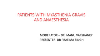 PATIENTS WITH MYASTHENIA GRAVIS
AND ANAESTHESIA
MODERATOR – DR. MANU VARSHANEY
PRESENTER- DR PRATIMA SINGH
 