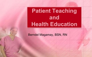 Patient Teaching
        and
  Health Education
Berndel Magamay, BSN, RN
 