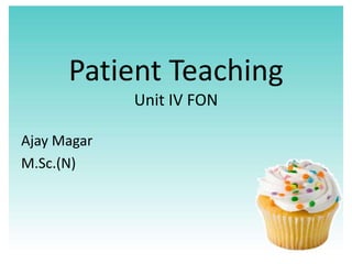 Patient Teaching
             Unit IV FON

Ajay Magar
M.Sc.(N)
 