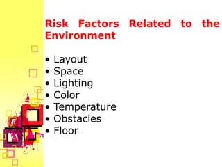 Risk Factors Related to the
Environment

•   Layout
•   Space
•   Lighting
•   Color
•   Temperature
•   Obstacles
•   Floor
 