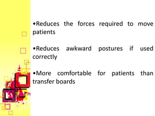 •Reduces the forces required to move
patients

•Reduces awkward postures if used
correctly

•More comfortable for patients than
transfer boards
 