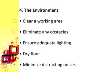 4. The Environment

• Clear a working area

• Eliminate any obstacles

• Ensure adequate lighting

• Dry floor

• Minimize distracting noises
 