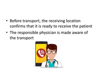 • Before transport, the receiving location
confirms that it is ready to receive the patient
• The responsible physician is made aware of
the transport
 