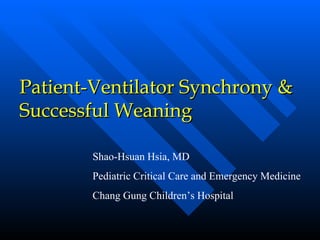 Patient-Ventilator Synchrony & Successful Weaning Shao-Hsuan Hsia, MD Pediatric Critical Care and Emergency Medicine Chang Gung Children’s Hospital 