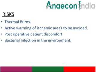 RISKS
•   Thermal Burns.
•   Active warming of ischemic areas to be avoided.
•   Post operative patient discomfort.
•   Bacterial Infection in the environment.
 