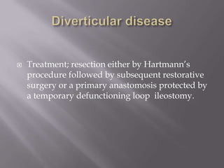  Treatment; resection either by Hartmann’s
procedure followed by subsequent restorative
surgery or a primary anastomosis protected by
a temporary defunctioning loop ileostomy.
 