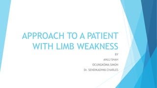 APPROACH TO A PATIENT
WITH LIMB WEAKNESS
BY
ANUJ SHAH
OCUNGKOMA SIMON
Dr. SENDIKADIWA CHARLES
 