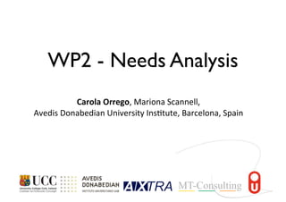 WP2 - Needs Analysis
Carola	
  Orrego,	
  Mariona	
  Scannell,
Avedis	
  Donabedian	
  University	
  Ins7tute,	
  Barcelona,	
  Spain
 