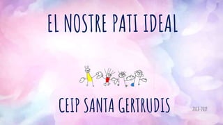 EL NOSTRE PATI IDEAL
CEIP SANTA GERTRUDIS 2018-2019
 