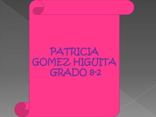 PATRICIA
GOMEZ HIGUITA
  GRADO 8-2
 