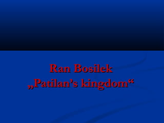 Ran BosilekRan Bosilek
„Patilan’s kingdom“„Patilan’s kingdom“
 