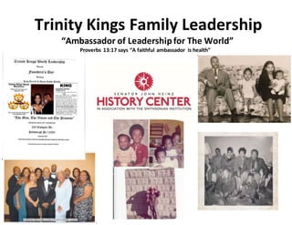 Trinity Kings Family Leadership
“Ambassador of Leadershipfor The World”
Proverbs 13:17 says “A faithful ambassador is health”
 
