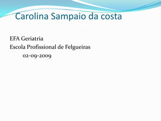 Carolina Sampaio da costa EFA Geriatria Escola Profissional de Felgueiras         02-09-2009 