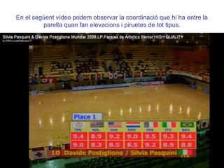 En el següent vídeo podem observar la coordinació que hi ha entre la
         parella quan fan elevacions i piruetes de tot tipus.
 
