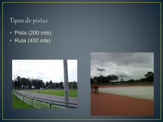 • Pista (200 mts)
• Ruta (400 mts)
 