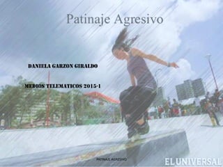 DANIELA GARZON GIRALDO
MEDIOS TELEMATICOS 2015-1
PATINAJE AGRESIVO
 