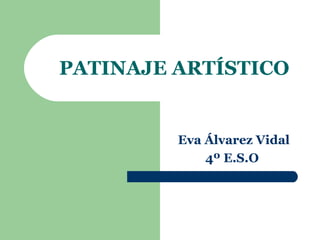 PATINAJE ARTÍSTICO Eva Álvarez Vidal 4º E.S.O   
