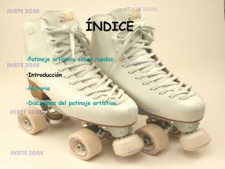 •Patinaje artístico sobre ruedas
•Introducción
•Historia
•Disciplinas del patinaje artístico
ÍNDICE
 