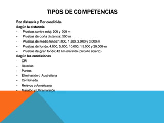TIPOS DE COMPETENCIAS
Por distancia y Por condición.
Según la distancia
- Pruebas contra reloj: 200 y 300 m
- Pruebas de corta distancia: 500 m
- Pruebas de medio fondo:1.000, 1.500, 2.000 y 3.000 m
- Pruebas de fondo: 4.000, 5.000, 10.000, 15.000 y 20.000 m
- Pruebas de gran fondo: 42 km maratón (circuito abierto)
Según las condiciones
- CRI
- Baterías
- Puntos
- Eliminación o Australiana
- Combinada
- Relevos o Americana
- Maratón y Ultramaratón
 