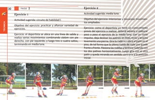 30         fase   2                                               Ejercicio 2

               Ejercicio 1                                                  Actividad sugerida: media luna.

               Actividad sugerida: circuito de habilidad l.                 Objetivo del ejercicio: Interiorizar y mecanizar movimien-
                                                                            tos ampliados.
técnica




               Objetivo del ejercicio: practicar y afianzar variedad de
               ejercicios.                                                  Ejercicio: como el deportista ya tiene un conocimiento
                                                                            previo del ejercicio a realizar, deberá explicar y elaborar
               Ejercicio: el deportista se ubica en una línea de salida y   paso a paso el ejercicio de la media luna: con un corto
               realiza varios movimientos combinando slalom con pie         impulso, deja deslizar los patines en línea recta y levanta
               derecho, con pie izquierdo, y luego tres o cuatro saltos,    levemente una pierna. Gira la cadera y ubica el patín en el
               terminando en media luna.                                    piso, de tal forma que la última rueda de cada uno quede
                                                                            frente a frente. Flexiona las rodillas y termina rodando con
                                                                            los dos patines horizontalmente. Luego gira con el otro
                                                                            patín y queda mirando en sentido contrario a la posición
                                                                            inicial.
 