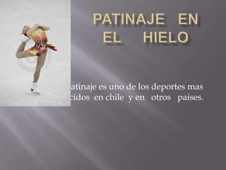 El patinaje es uno de los deportes mas
conocidos en chile y en otros paises.
 