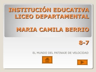 INSTITUCIÓN EDUCATIVAINSTITUCIÓN EDUCATIVA
LICEO DEPARTAMENTALLICEO DEPARTAMENTAL
MARIA CAMILA BERRIOMARIA CAMILA BERRIO
8-78-7
EL MUNDO DEL PATINAJE DE VELOCIDAD
 