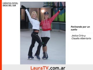 CRÉDITOS FOTOS:   IDEAS DEL SUR LauraTV .com.ar Patinando por un sueño Jesica Cirio y  Claudia Albertario 