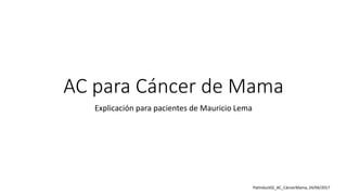 AC para Cáncer de Mama
Explicación para pacientes de Mauricio Lema
PatInduct02_AC_CáncerMama, 24/04/2017
 