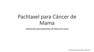 Paclitaxel para Cáncer de
Mama
Explicación para pacientes de Mauricio Lema
PatInductPaclitaxelCáncerMama, 24/04/2017
 